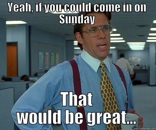 Story of my life....and my poor, overworked staff.  Sorry guys.... - YEAH, IF YOU COULD COME IN ON SUNDAY THAT WOULD BE GREAT... Office Space Lumbergh
