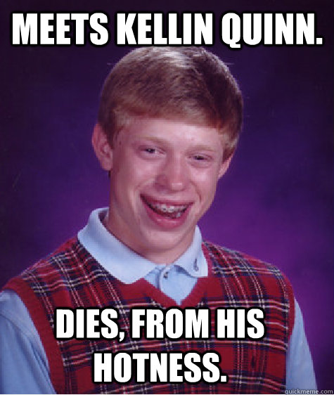 meets kellin quinn. dies, from his hotness.  Bad Luck Brian