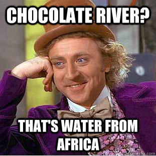 Chocolate river? That's water from Africa - Chocolate river? That's water from Africa  Creepy Wonka