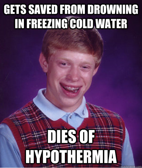 gets saved from drowning in freezing cold water dies of hypothermia  Bad Luck Brian
