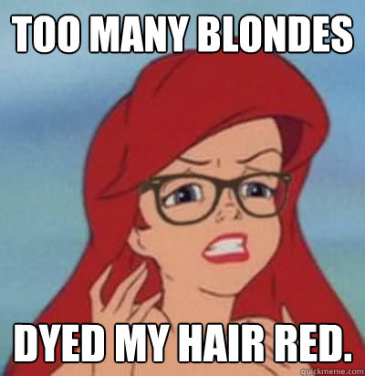 Too many blondes dyed my hair red. - Too many blondes dyed my hair red.  Hipster Ariel