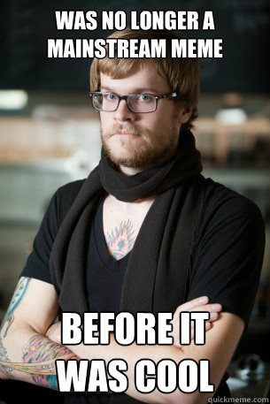 was no longer a mainstream meme before it
was cool  Hipster Barista
