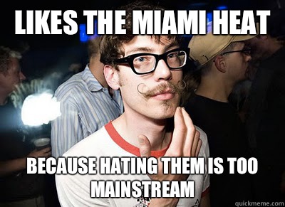 Likes the Miami heat Because hating them is too mainstream  Super Hipster