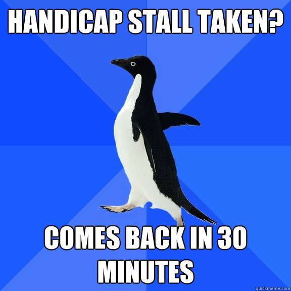 handicap stall taken? comes back in 30 minutes - handicap stall taken? comes back in 30 minutes  Socially Awkward Penguin