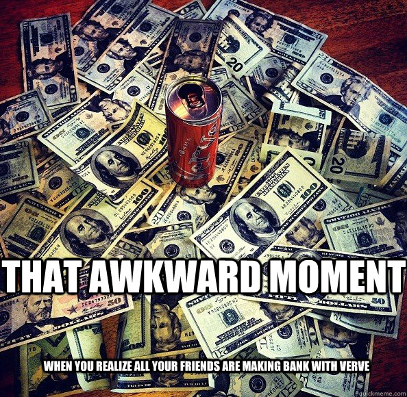 That Awkward Moment When you realize all your friends are making bank with Verve  Verve