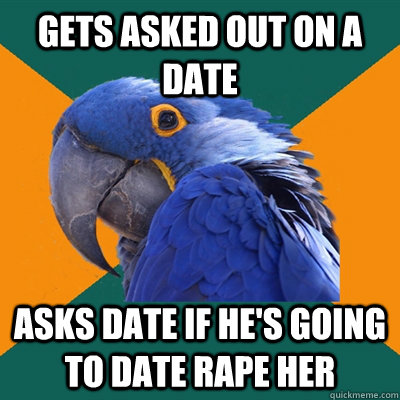 Gets asked out on a date asks date if he's going to date rape her  Paranoid Parrot