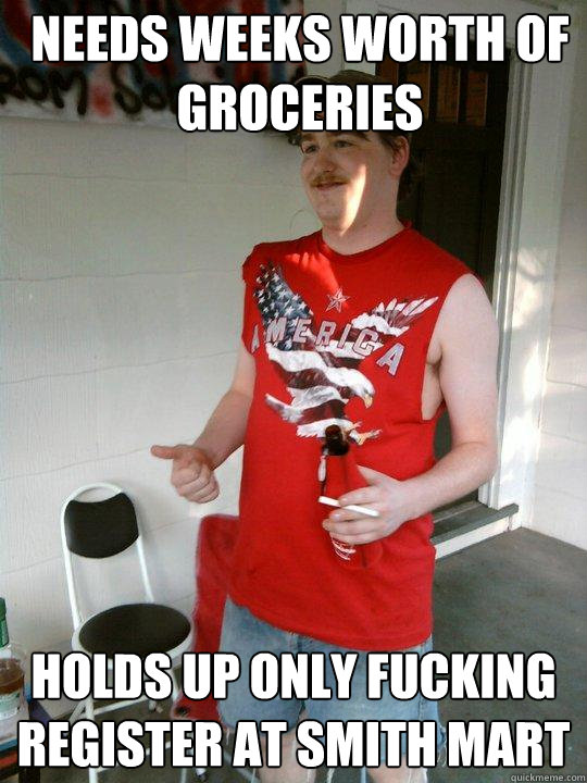 Needs weeks worth of groceries Holds up only fucking register at smith mart  Redneck Randal