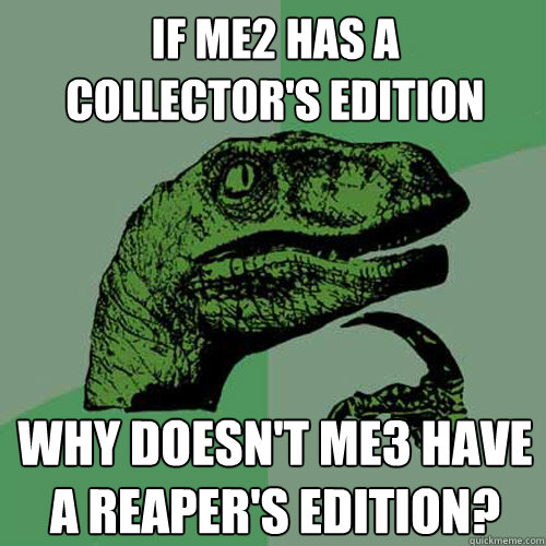 If ME2 has a 
Collector's Edition Why doesn't ME3 have
a Reaper's Edition?  Philosoraptor