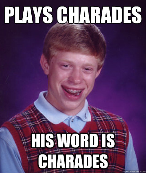 plays charades his word is charades  Bad Luck Brian