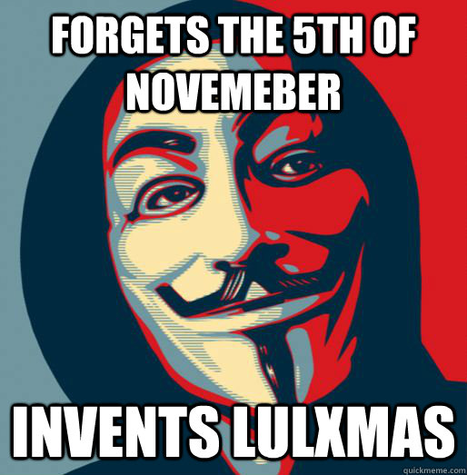 Forgets the 5th of Novemeber Invents LulXmas  Good Guy Fawkes