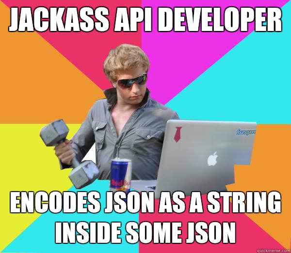 Jackass API developer Encodes JSON as a string inside some JSON  Brogrammer