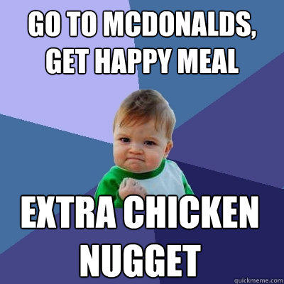 Go to McDonalds, Get happy meal extra chicken nugget  