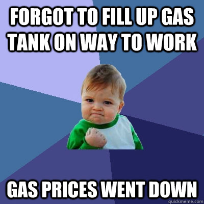 Forgot to fill up gas tank on way to work Gas prices went down  Success Kid