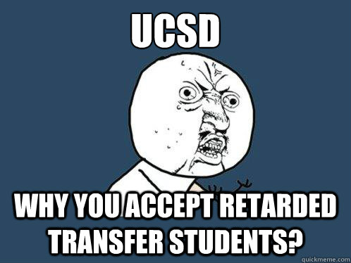 UCSD
 Why you accept retarded transfer students?  Y U No