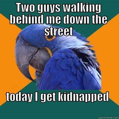 TWO GUYS WALKING BEHIND ME DOWN THE STREET TODAY I GET KIDNAPPED                                                           Paranoid Parrot