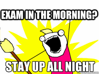 Stay up ALL night Exam in the morning?   All The Thigns
