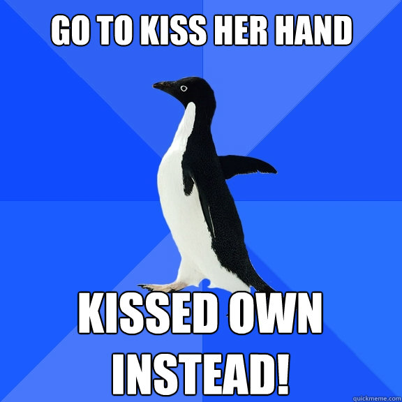 Go to kiss her hand kissed own instead!  Socially Awkward Penguin