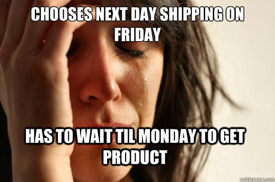 Chooses next day shipping on friday Has to wait til monday to get product  FirstWorldProblems