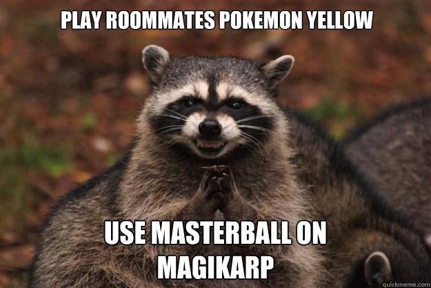 Play roommates Pokemon Yellow Use Masterball on 
Magikarp - Play roommates Pokemon Yellow Use Masterball on 
Magikarp  Evil Plotting Raccoon