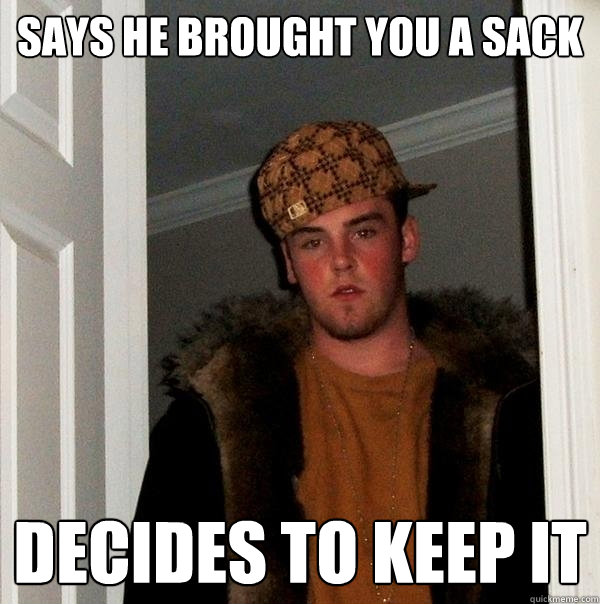 says he brought you a sack  decides to keep it - says he brought you a sack  decides to keep it  Scumbag Steve