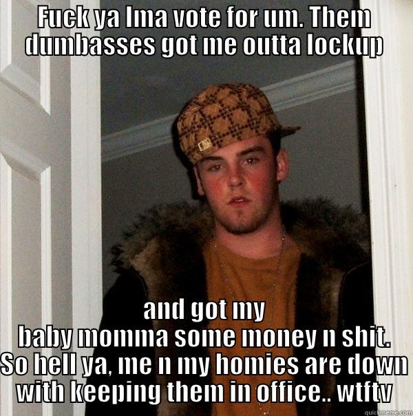 Hella gonna vote  - FUCK YA IMA VOTE FOR UM. THEM DUMBASSES GOT ME OUTTA LOCKUP AND GOT MY BABY MOMMA SOME MONEY N SHIT. SO HELL YA, ME N MY HOMIES ARE DOWN WITH KEEPING THEM IN OFFICE.. WTFTV Scumbag Steve