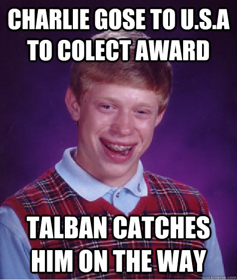 charlie gose to u.s.a to colect award talBan catches him on the way  Bad Luck Brian