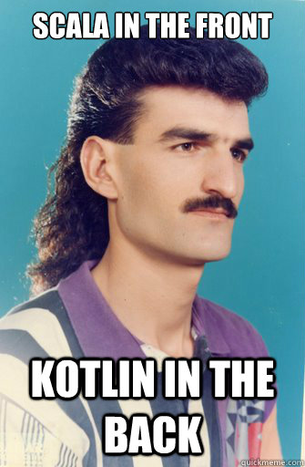 Scala in the front Kotlin in the back  Mullet Man