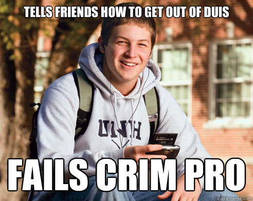 TELLS FRIENDS HOW TO GET OUT OF DUIS FAILS CRIM PRO  College Freshman