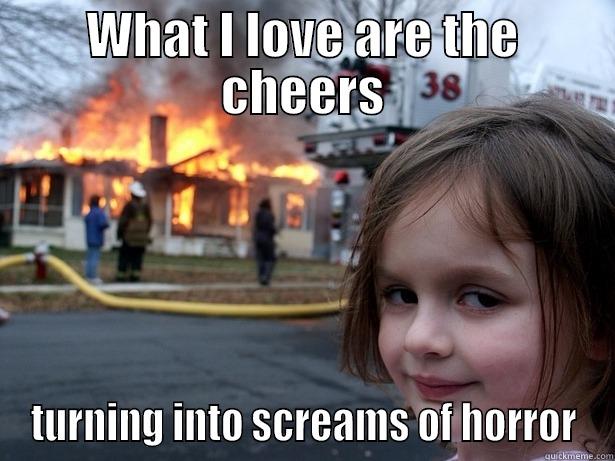 Screams of Horror - WHAT I LOVE ARE THE CHEERS TURNING INTO SCREAMS OF HORROR Disaster Girl