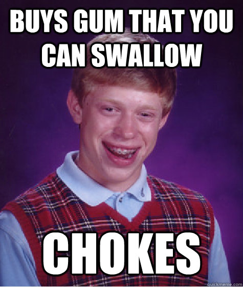 Buys gum that you can swallow Chokes   Bad Luck Brian