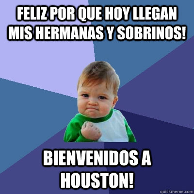 Feliz por que hoy llegan mis hermanas y sobrinos! Bienvenidos a Houston!  Success Kid
