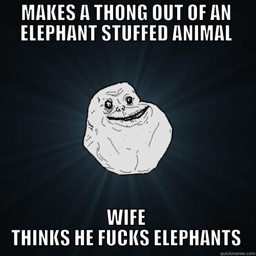 MAKES A THONG OUT OF AN ELEPHANT STUFFED ANIMAL WIFE THINKS HE FUCKS ELEPHANTS Forever Alone