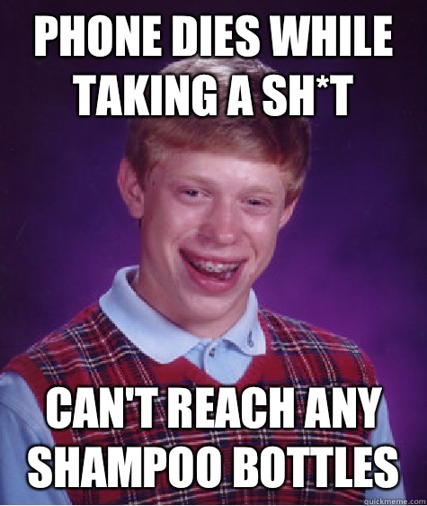 Phone dies while taking a sh*t Can't reach any shampoo bottles - Phone dies while taking a sh*t Can't reach any shampoo bottles  Bad Luck Brian