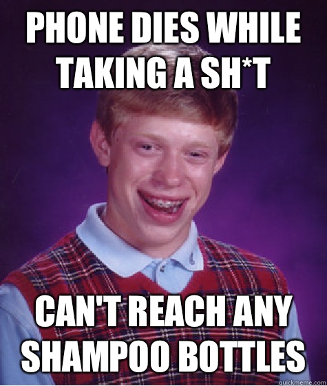 Phone dies while taking a sh*t Can't reach any shampoo bottles  Bad Luck Brian