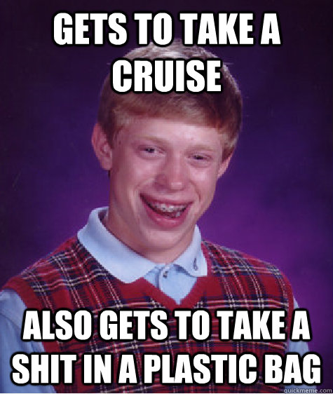 gets to take a cruise also gets to take a shit in a plastic bag  Bad Luck Brian
