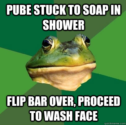Pube stuck to soap in shower flip bar over, proceed to wash face  Foul Bachelor Frog