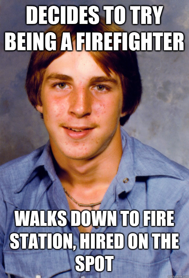 Decides to try being a firefighter Walks down to fire station, hired on the spot  Old Economy Steven