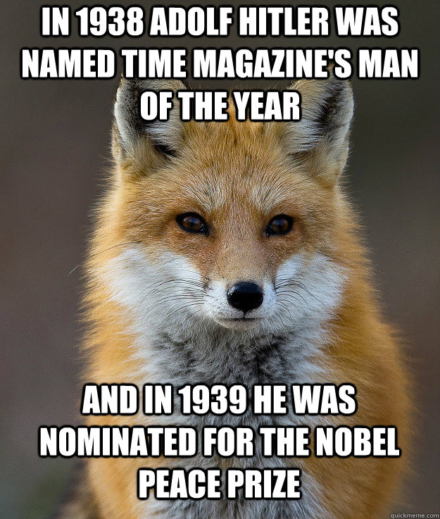 In 1938 Adolf Hitler was named Time Magazine's Man of the year and in 1939 he was nominated for the nobel peace prize - In 1938 Adolf Hitler was named Time Magazine's Man of the year and in 1939 he was nominated for the nobel peace prize  Fun Fact Fox