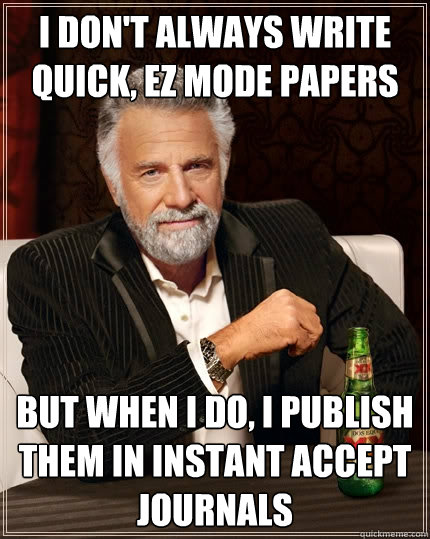 I don't always write quick, EZ mode papers but when I do, I publish them in instant accept journals - I don't always write quick, EZ mode papers but when I do, I publish them in instant accept journals  The Most Interesting Man In The World