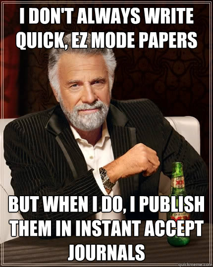 I don't always write quick, EZ mode papers but when I do, I publish them in instant accept journals  The Most Interesting Man In The World