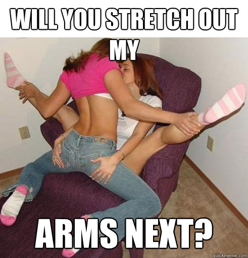 WILL YOU STRETCH OUT MY  ARMS NEXT?  Funny Girls