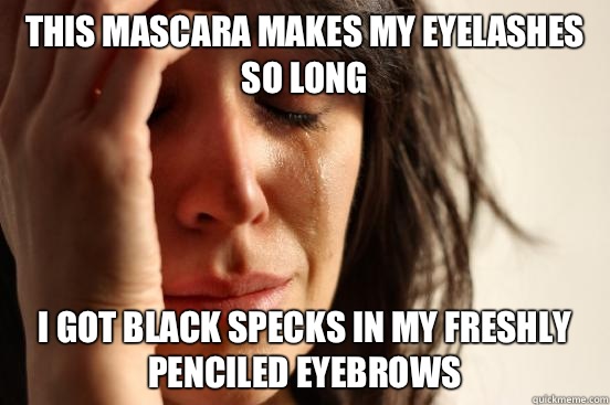 This mascara makes my eyelashes so long I got black specks in my freshly penciled eyebrows  First World Problems