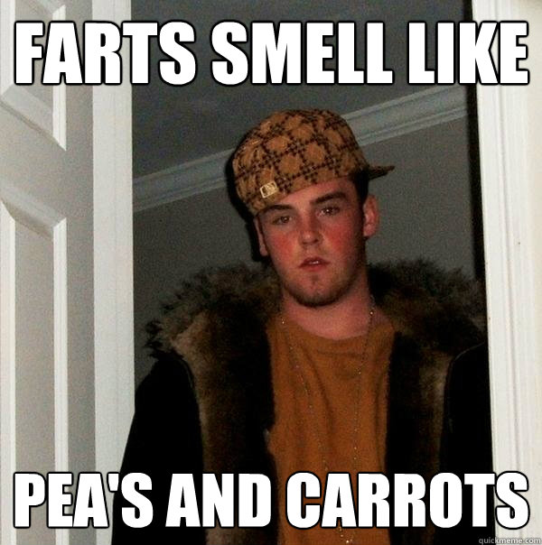 Farts smell like Pea's and carrots  Scumbag Steve