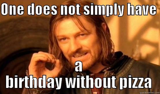 ONE DOES NOT SIMPLY HAVE  A BIRTHDAY WITHOUT PIZZA Boromir
