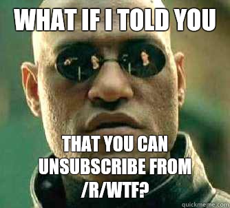 what if i told you that you can unsubscribe from /r/wtf?   Matrix Morpheus