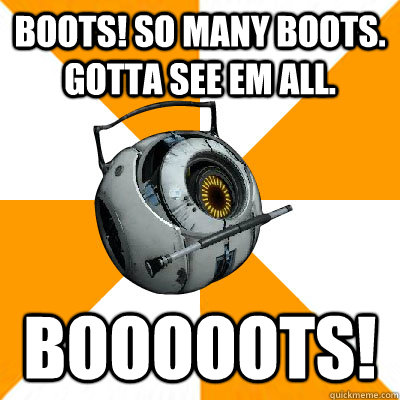 Boots! So many boots. Gotta see em all. Booooots!  Portal 2 Space Personality Core