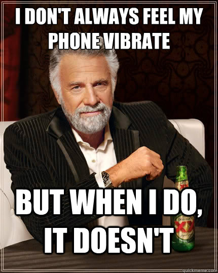 I don't always feel my phone vibrate But when i do, it doesn't   TheMostInterestingManInTheWorld