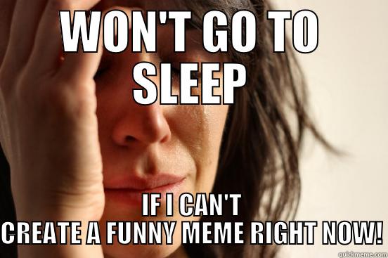 WON'T GO TO SLEEP IF I CAN'T CREATE A FUNNY MEME RIGHT NOW! First World Problems