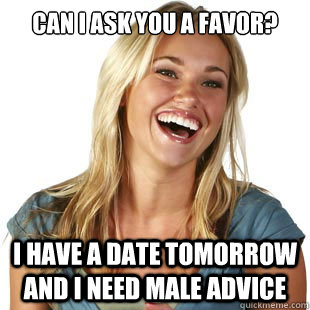 Can I ask you a favor? I have a date tomorrow and I need male advice  Friendzone Fiona