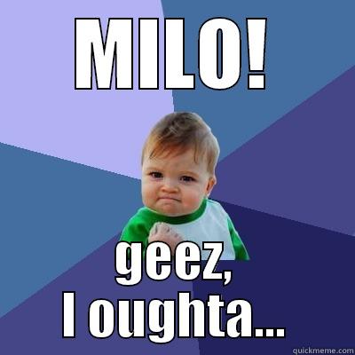 MILO! GEEZ, I OUGHTA... Success Kid